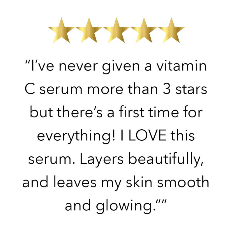 FIVE STAR REVIEW  “I’ve never given a vitamin C serum more than 3 stars but there’s a first time for everything! I LOVE this serum. Layers beautifully, and leaves my skin smooth and glowing.””
